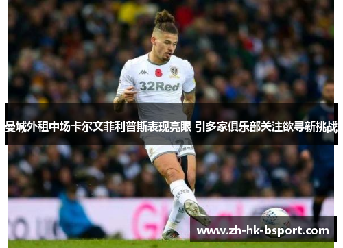 曼城外租中场卡尔文菲利普斯表现亮眼 引多家俱乐部关注欲寻新挑战 曼城外租中场卡尔文菲利普斯表现亮眼 引多家俱乐部关注欲寻新挑战