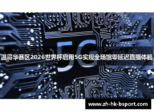温哥华赛区2026世界杯启用5G实现全场馆零延迟直播体验