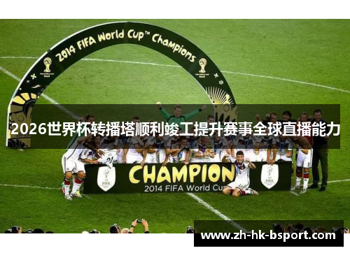 2026世界杯转播塔顺利竣工提升赛事全球直播能力 2026世界杯转播塔顺利竣工提升赛事全球直播能力