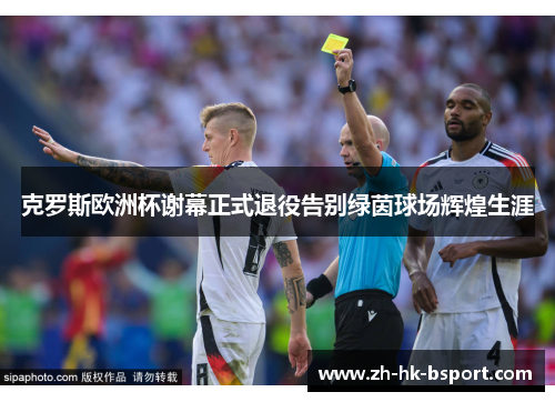 克罗斯欧洲杯谢幕正式退役告别绿茵球场辉煌生涯