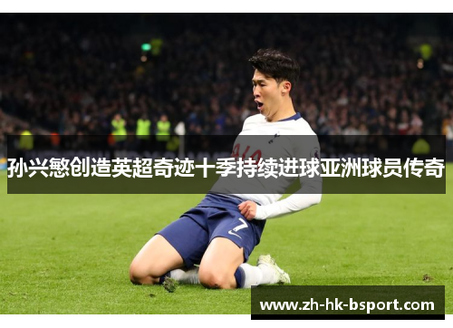 孙兴慜创造英超奇迹十季持续进球亚洲球员传奇