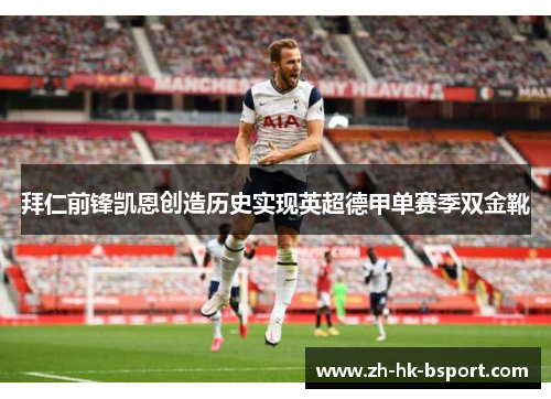 拜仁前锋凯恩创造历史实现英超德甲单赛季双金靴