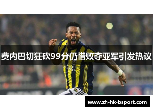 费内巴切狂砍99分仍惜败夺亚军引发热议