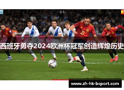西班牙勇夺2024欧洲杯冠军创造辉煌历史