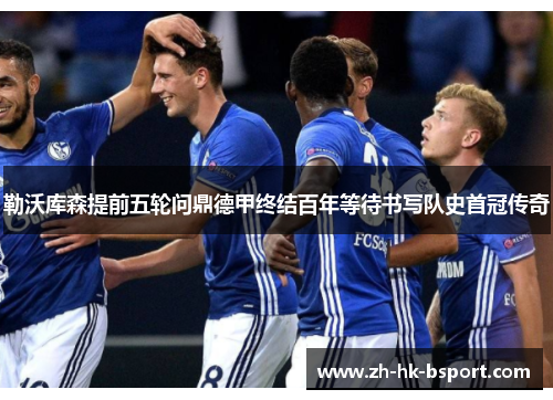 勒沃库森提前五轮问鼎德甲终结百年等待书写队史首冠传奇