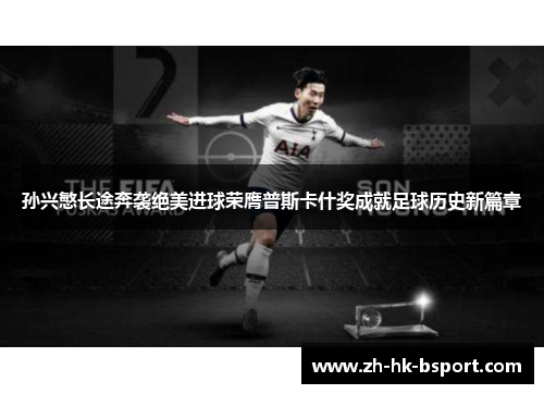 孙兴慜长途奔袭绝美进球荣膺普斯卡什奖成就足球历史新篇章
