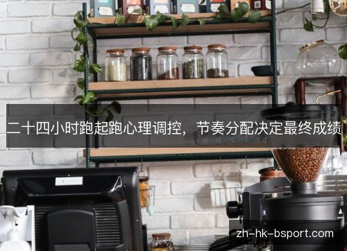 二十四小时跑起跑心理调控,节奏分配决定最终成绩 二十四小时跑起跑心理调控,节奏分配决定最终成绩