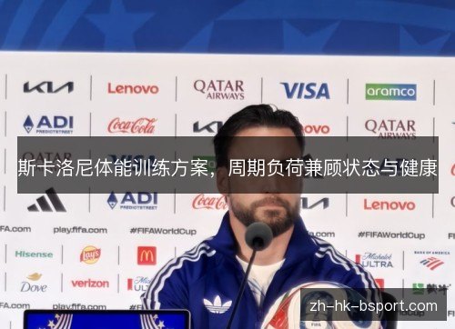 斯卡洛尼体能训练方案,周期负荷兼顾状态与健康 斯卡洛尼体能训练方案,周期负荷兼顾状态与健康